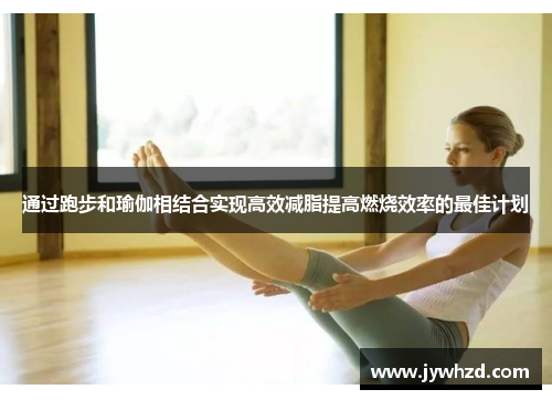 通过跑步和瑜伽相结合实现高效减脂提高燃烧效率的最佳计划